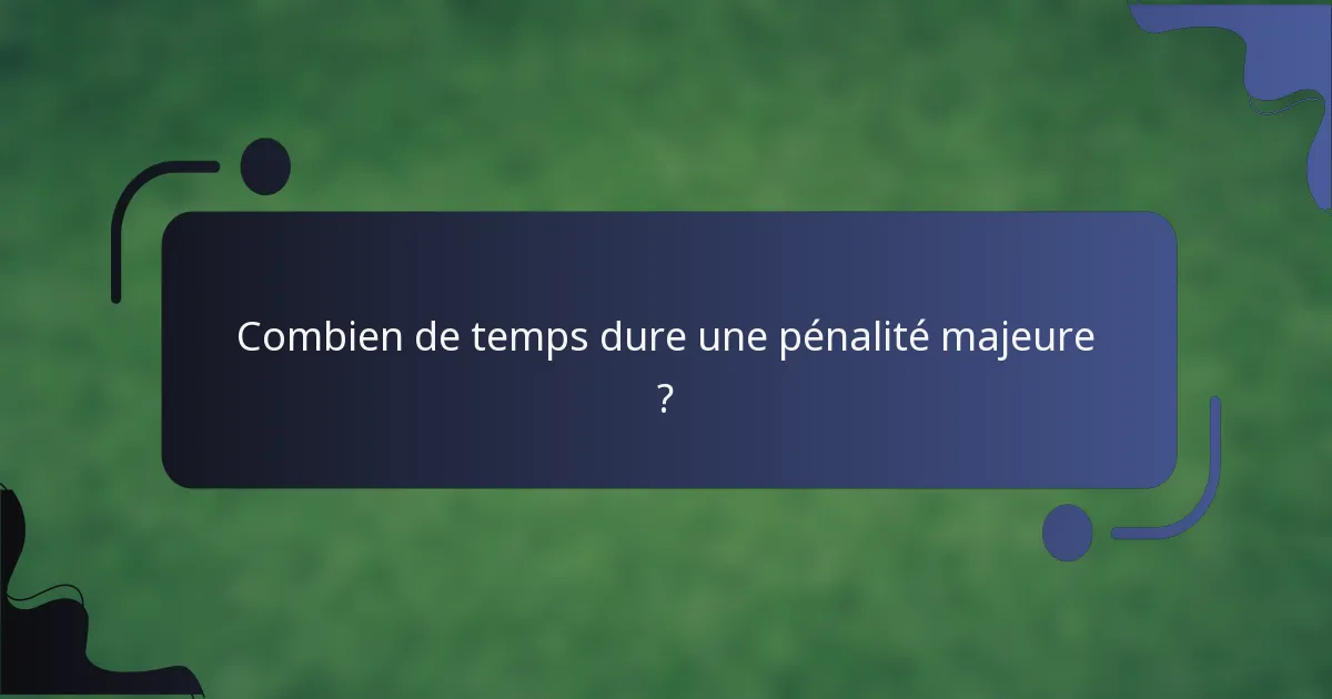 Combien de temps dure une pénalité majeure ?
