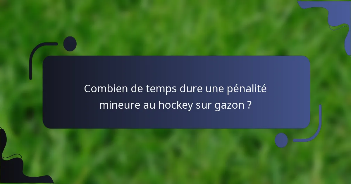 Combien de temps dure une pénalité mineure au hockey sur gazon ?