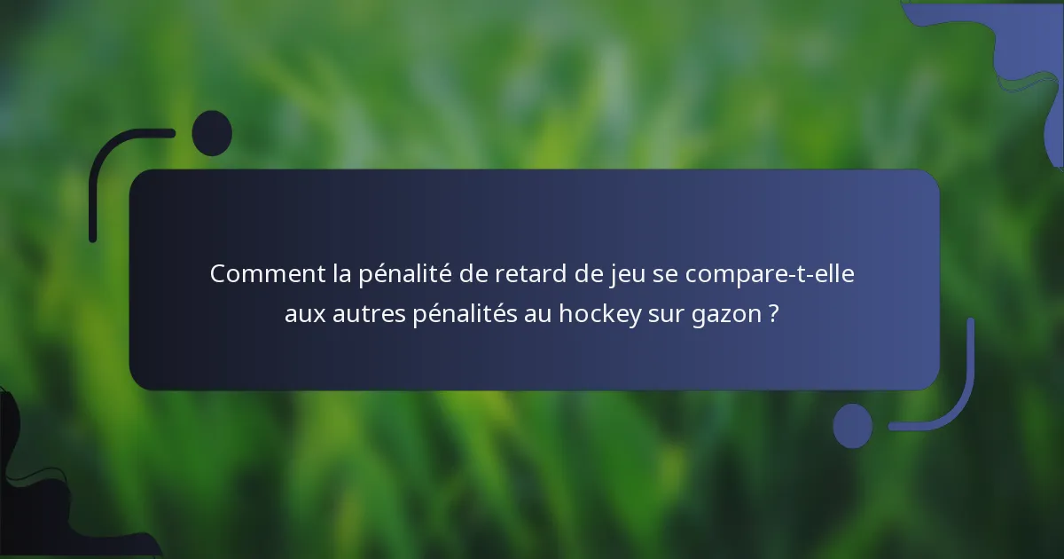 Comment la pénalité de retard de jeu se compare-t-elle aux autres pénalités au hockey sur gazon ?