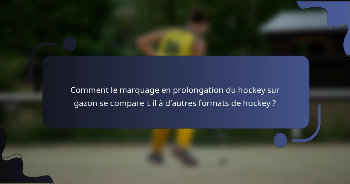 Comment le marquage en prolongation du hockey sur gazon se compare-t-il à d'autres formats de hockey ?