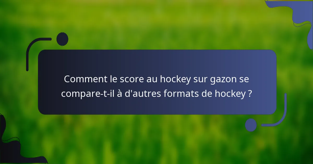 Comment le score au hockey sur gazon se compare-t-il à d'autres formats de hockey ?