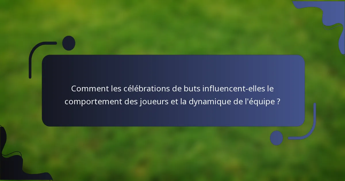 Comment les célébrations de buts influencent-elles le comportement des joueurs et la dynamique de l'équipe ?