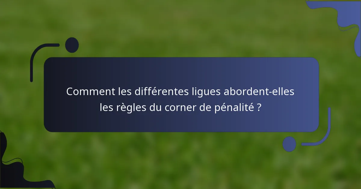 Comment les différentes ligues abordent-elles les règles du corner de pénalité ?