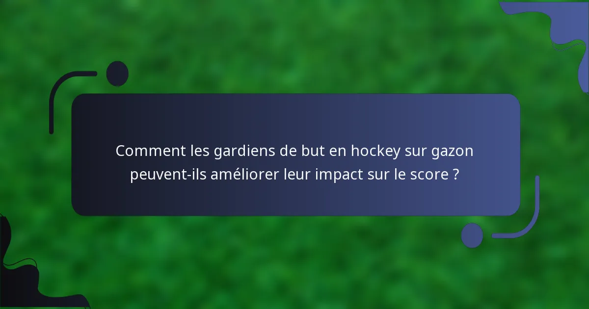 Comment les gardiens de but en hockey sur gazon peuvent-ils améliorer leur impact sur le score ?