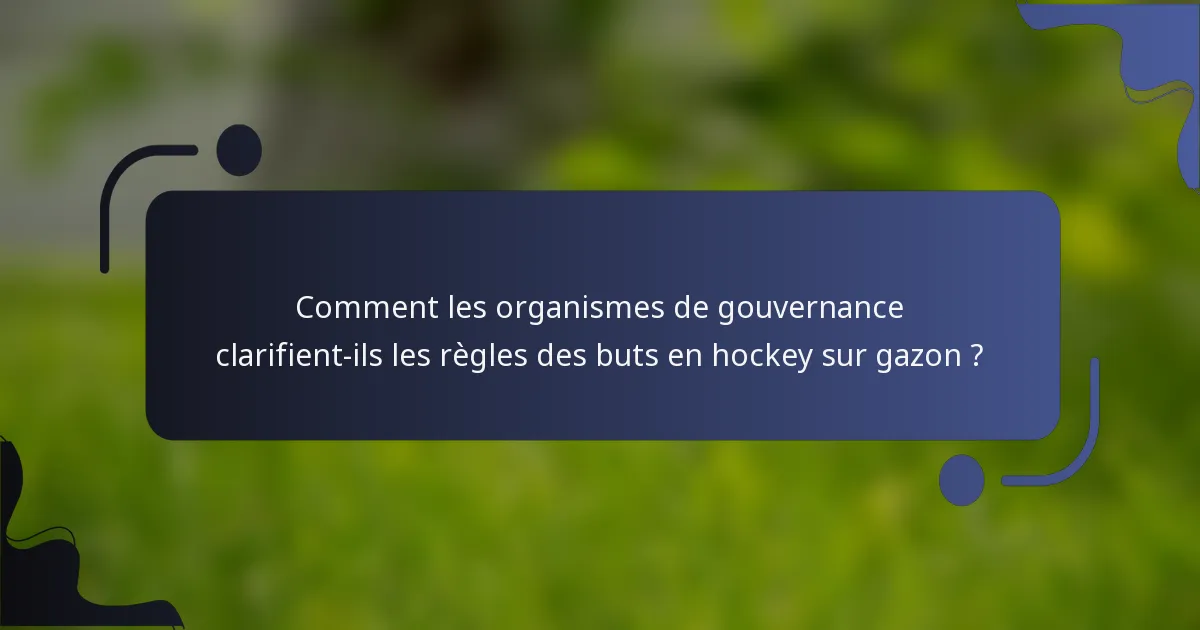 Comment les organismes de gouvernance clarifient-ils les règles des buts en hockey sur gazon ?