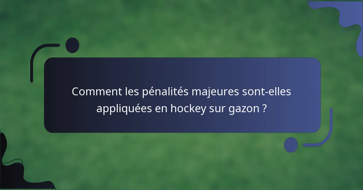 Comment les pénalités majeures sont-elles appliquées en hockey sur gazon ?