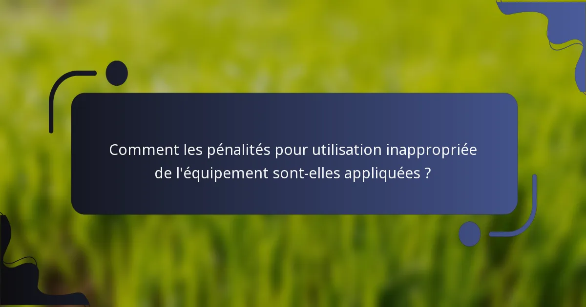 Comment les pénalités pour utilisation inappropriée de l'équipement sont-elles appliquées ?