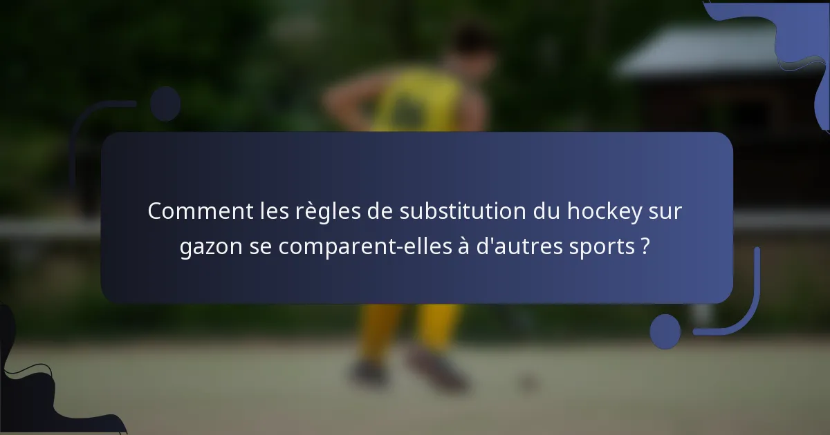 Comment les règles de substitution du hockey sur gazon se comparent-elles à d'autres sports ?