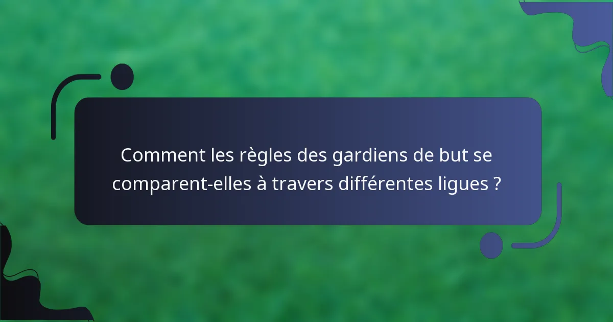 Comment les règles des gardiens de but se comparent-elles à travers différentes ligues ?