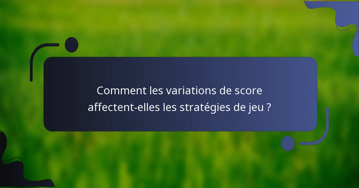 Comment les variations de score affectent-elles les stratégies de jeu ?