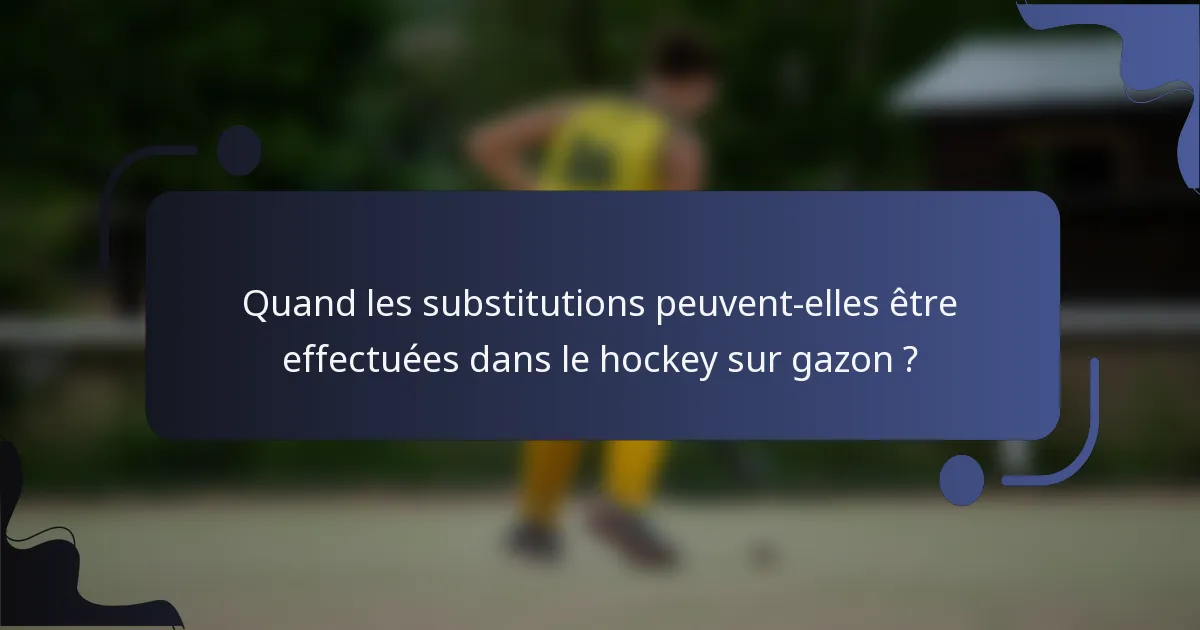 Quand les substitutions peuvent-elles être effectuées dans le hockey sur gazon ?
