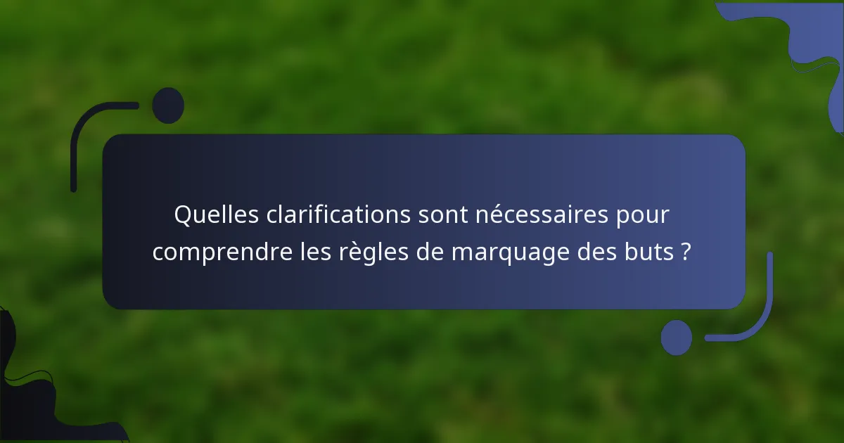 Quelles clarifications sont nécessaires pour comprendre les règles de marquage des buts ?