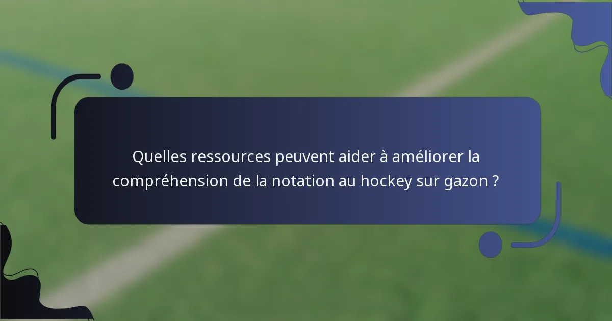 Quelles ressources peuvent aider à améliorer la compréhension de la notation au hockey sur gazon ?