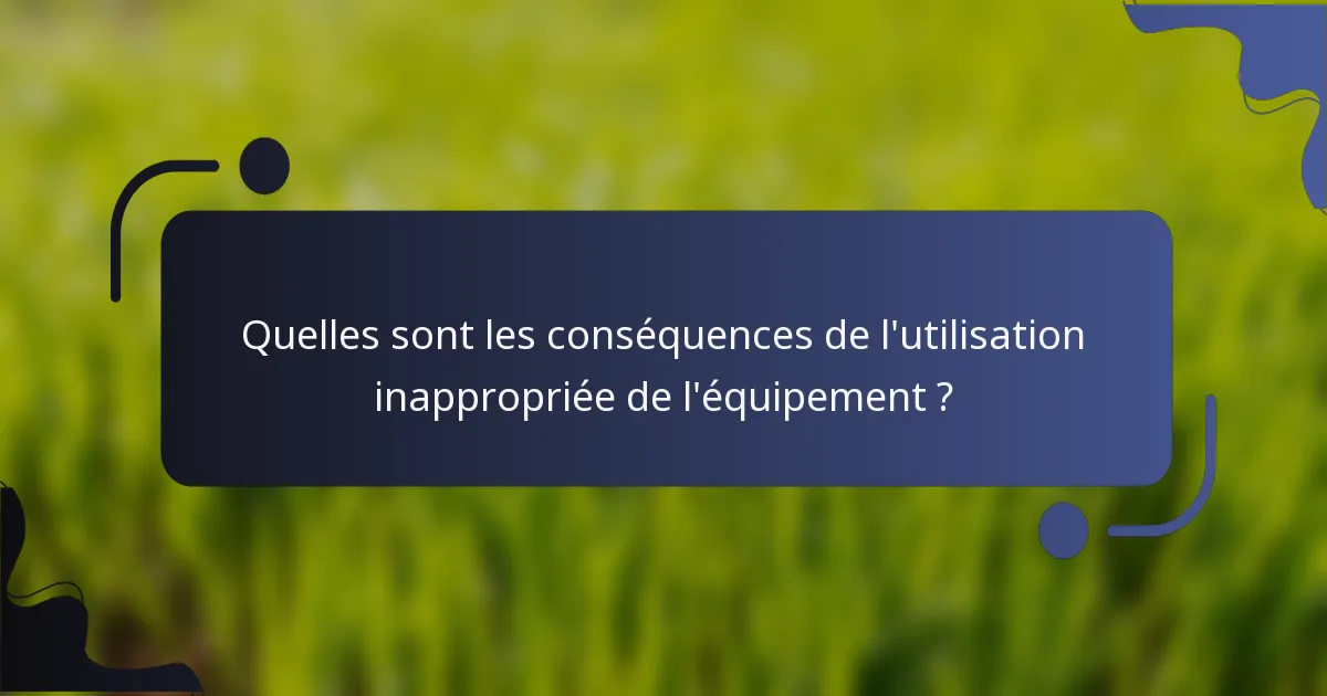 Quelles sont les conséquences de l'utilisation inappropriée de l'équipement ?