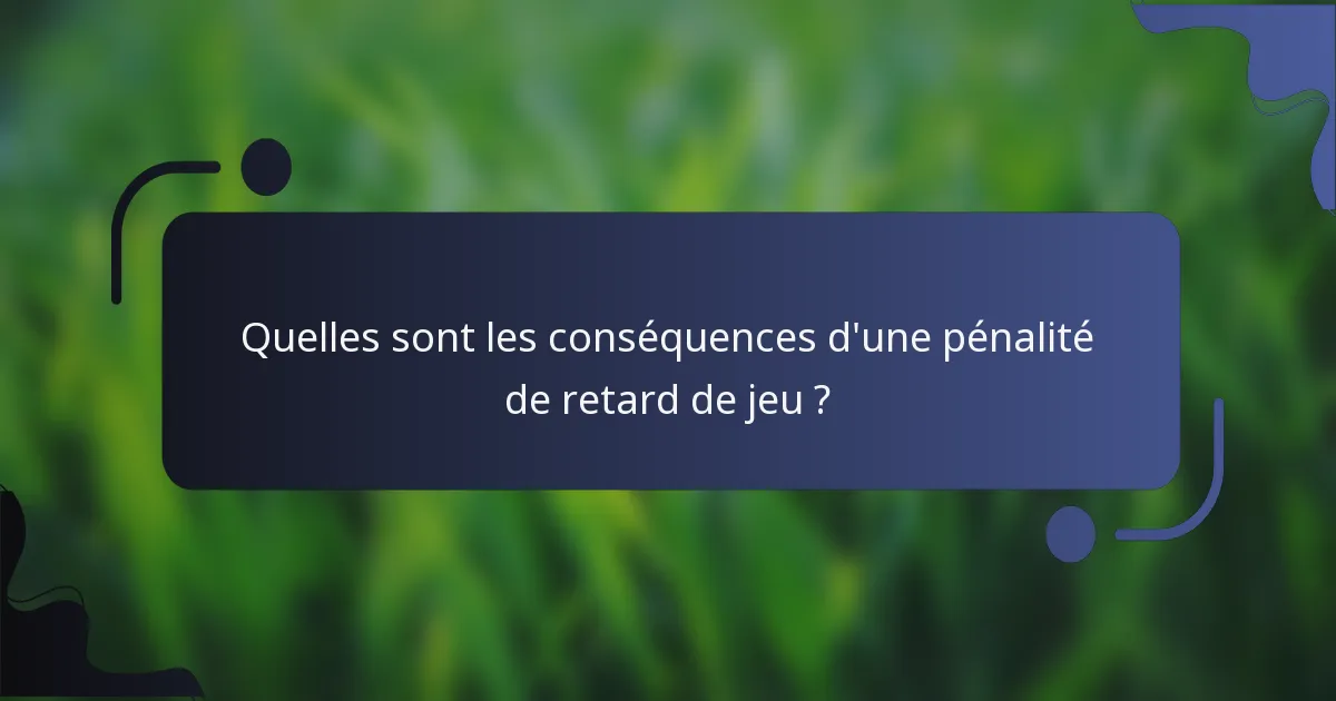Quelles sont les conséquences d'une pénalité de retard de jeu ?
