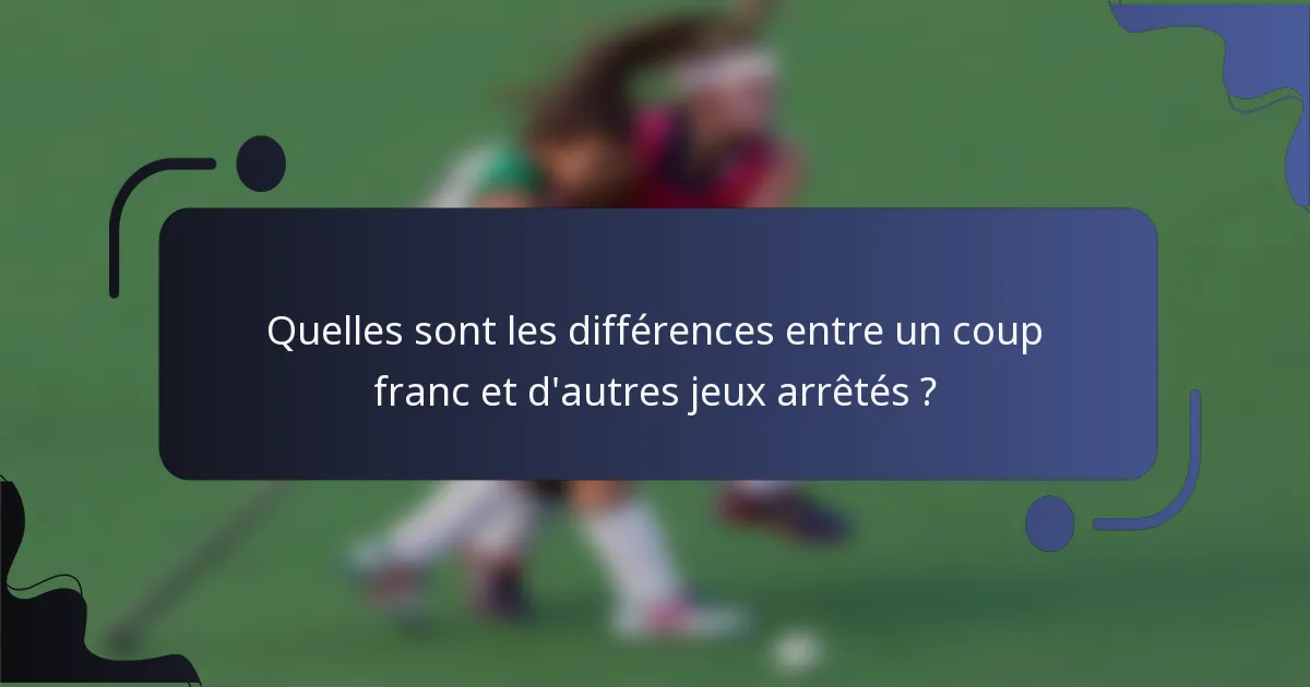 Quelles sont les différences entre un coup franc et d'autres jeux arrêtés ?