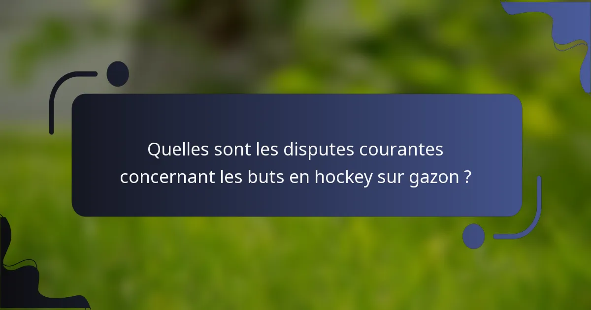 Quelles sont les disputes courantes concernant les buts en hockey sur gazon ?
