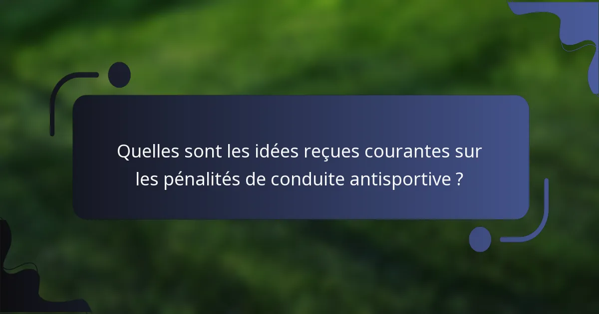 Quelles sont les idées reçues courantes sur les pénalités de conduite antisportive ?