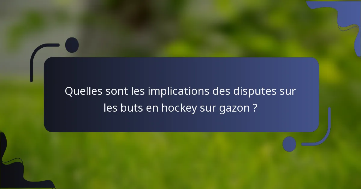 Quelles sont les implications des disputes sur les buts en hockey sur gazon ?