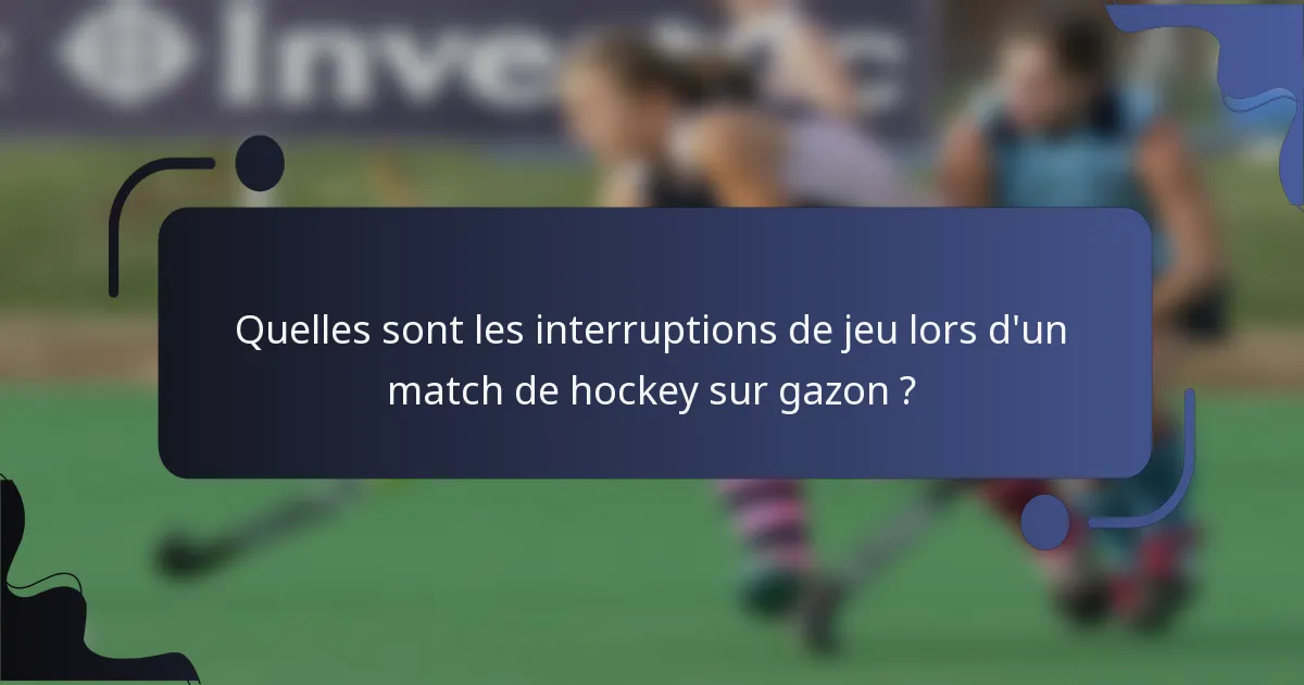 Quelles sont les interruptions de jeu lors d'un match de hockey sur gazon ?