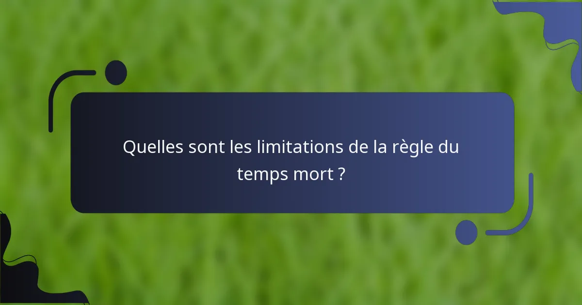 Quelles sont les limitations de la règle du temps mort ?