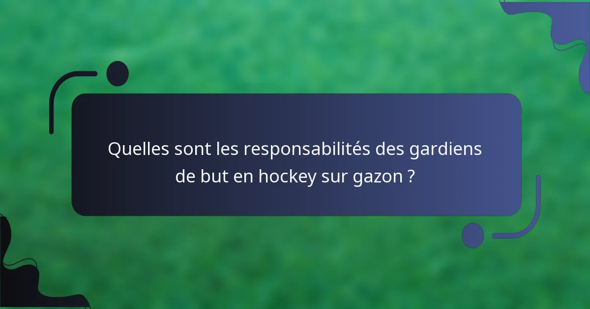 Quelles sont les responsabilités des gardiens de but en hockey sur gazon ?