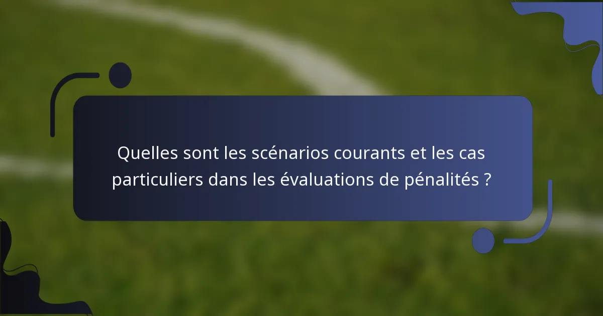 Quelles sont les scénarios courants et les cas particuliers dans les évaluations de pénalités ?