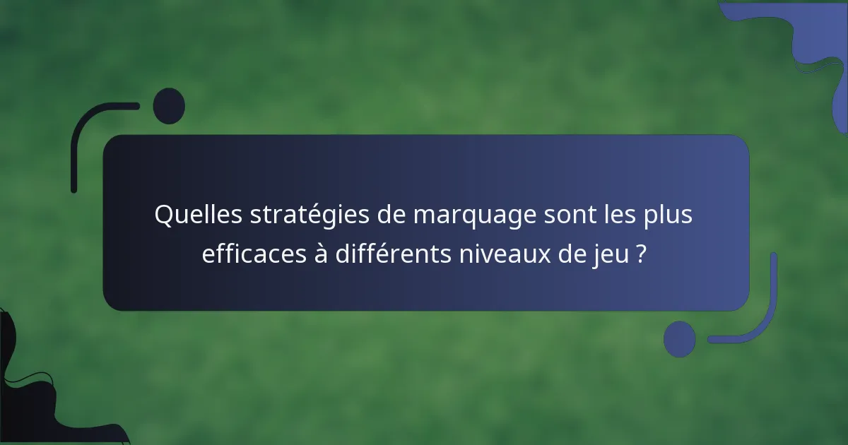 Quelles stratégies de marquage sont les plus efficaces à différents niveaux de jeu ?