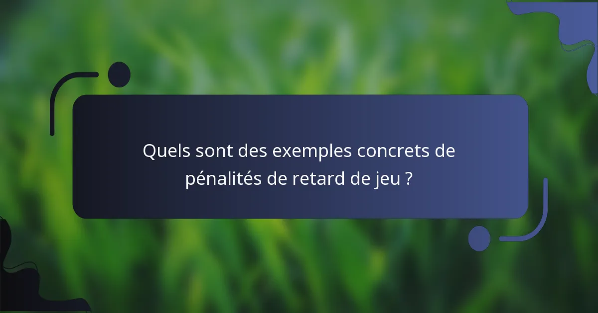 Quels sont des exemples concrets de pénalités de retard de jeu ?