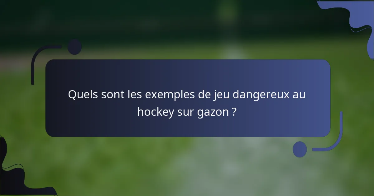 Quels sont les exemples de jeu dangereux au hockey sur gazon ?