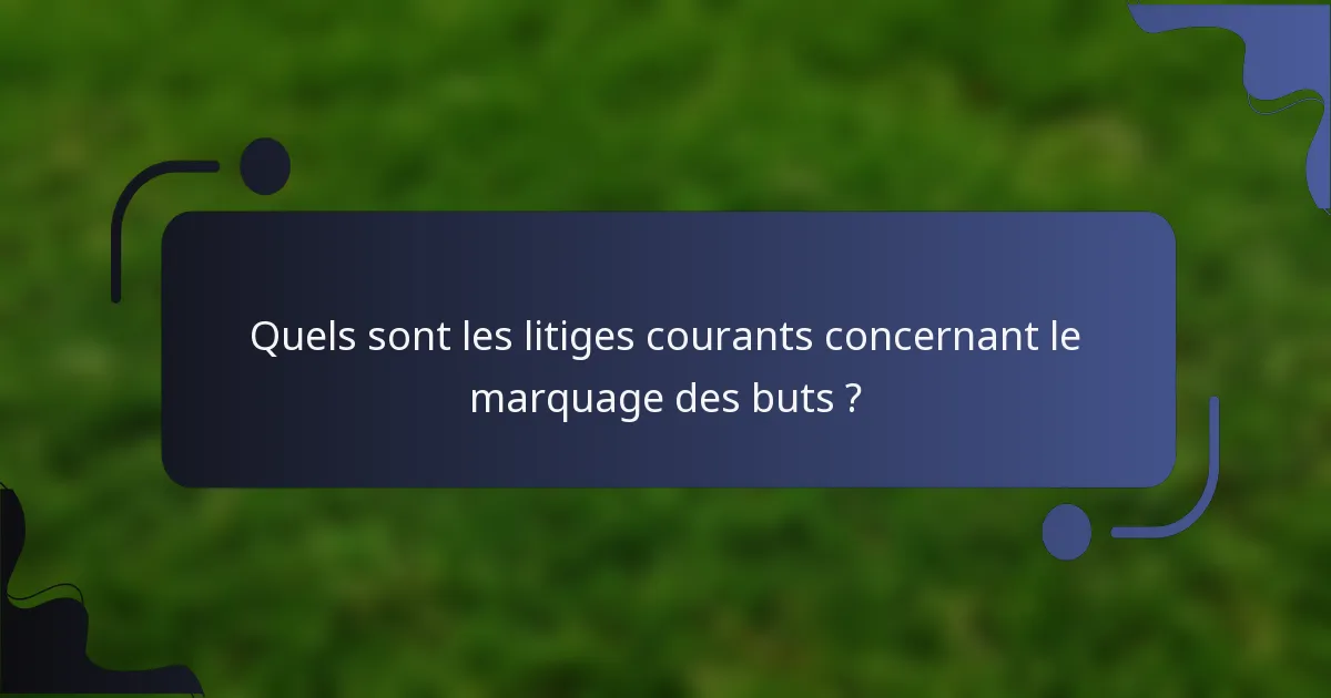 Quels sont les litiges courants concernant le marquage des buts ?